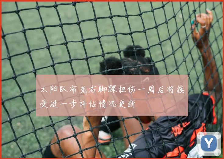 太阳队布克右脚踝扭伤一周后将接受进一步评估情况更新