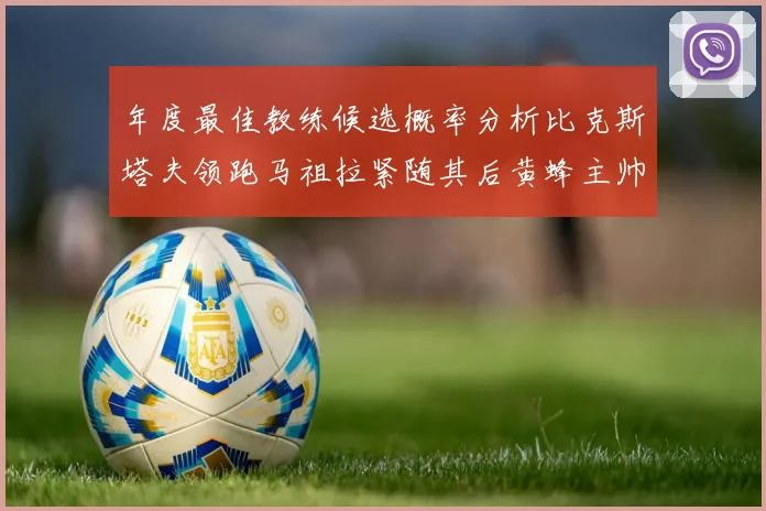 年度最佳教练候选概率分析比克斯塔夫领跑马祖拉紧随其后黄蜂主帅表现不佳