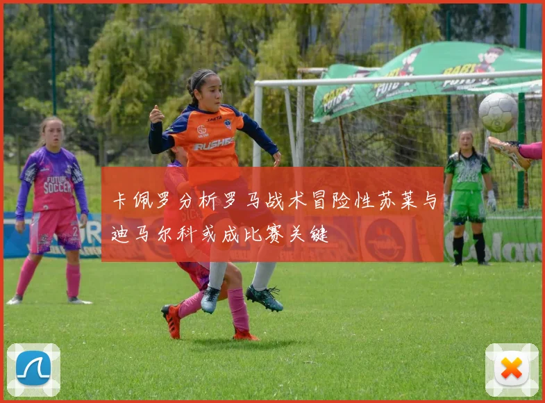 卡佩罗分析罗马战术冒险性苏莱与迪马尔科或成比赛关键