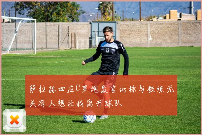萨拉赫回应C罗炮轰言论称与教练无关有人想让我离开球队