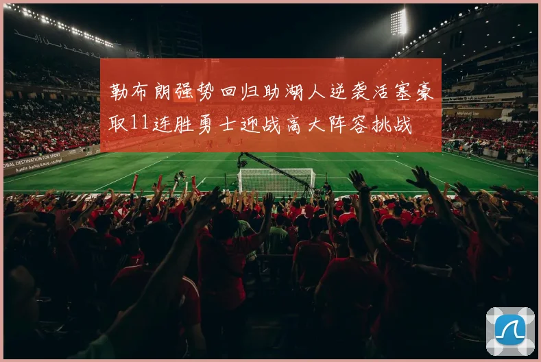 勒布朗强势回归助湖人逆袭活塞豪取11连胜勇士迎战高大阵容挑战
