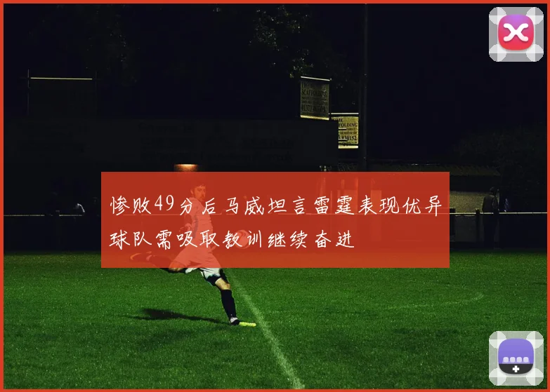 惨败49分后马威坦言雷霆表现优异球队需吸取教训继续奋进