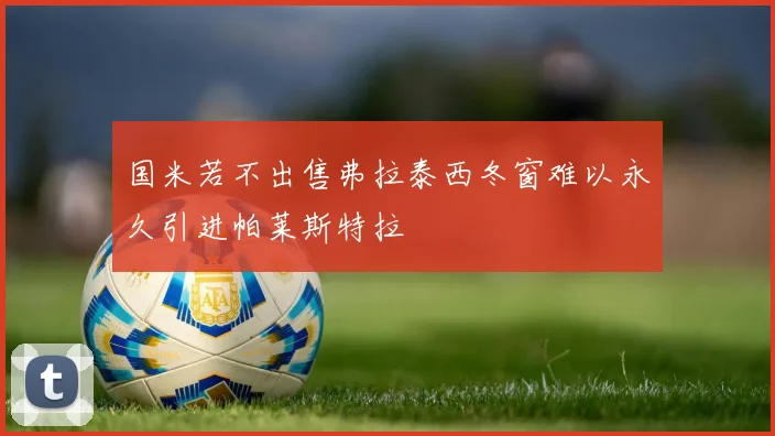 国米若不出售弗拉泰西冬窗难以永久引进帕莱斯特拉