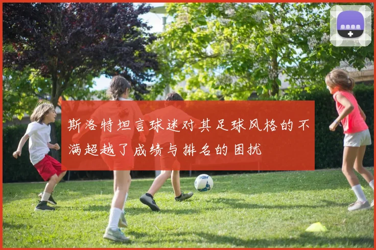 斯洛特坦言球迷对其足球风格的不满超越了成绩与排名的困扰
