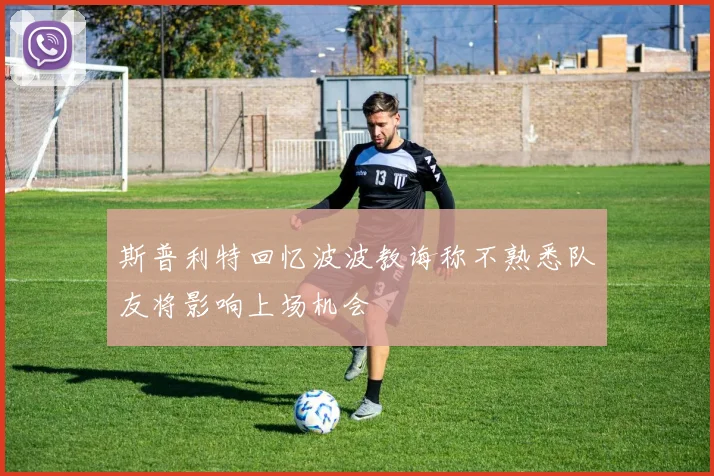 斯普利特回忆波波教诲称不熟悉队友将影响上场机会