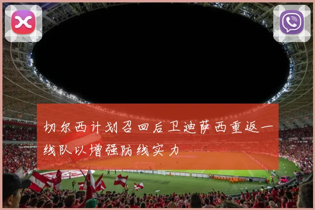 切尔西计划召回后卫迪萨西重返一线队以增强防线实力