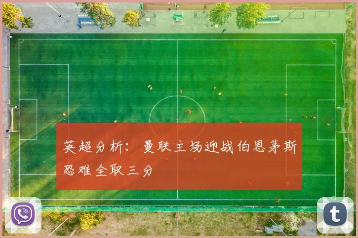 英超分析：曼联主场迎战伯恩茅斯恐难全取三分