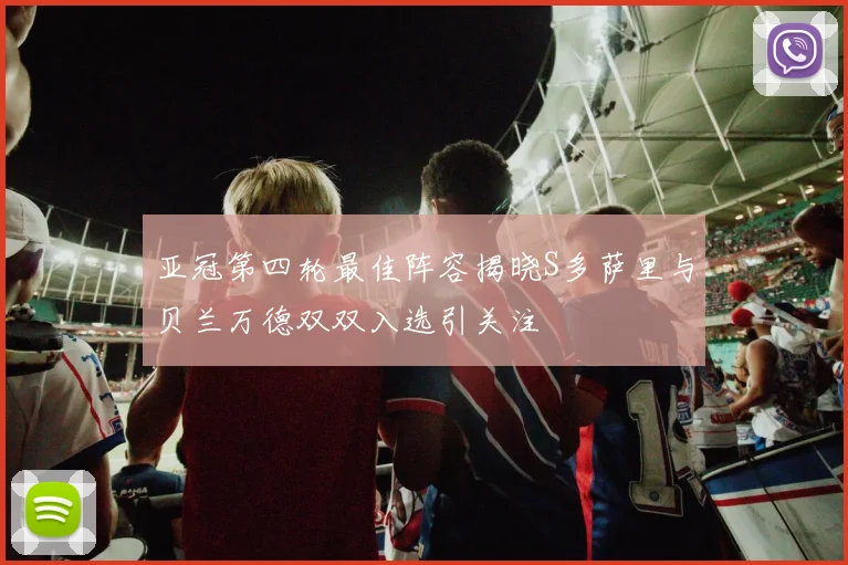 亚冠第四轮最佳阵容揭晓S多萨里与贝兰万德双双入选引关注