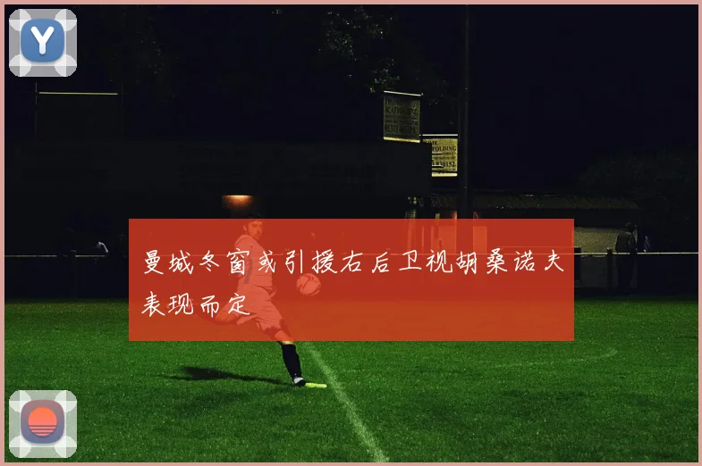 曼城冬窗或引援右后卫视胡桑诺夫表现而定