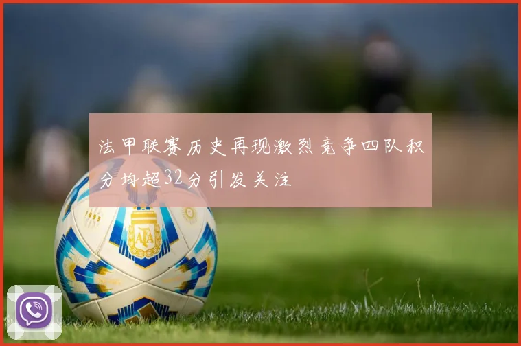法甲联赛历史再现激烈竞争四队积分均超32分引发关注