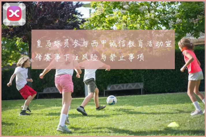 皇马球员参与西甲诚信教育活动宣传赛事下注风险与禁止事项
