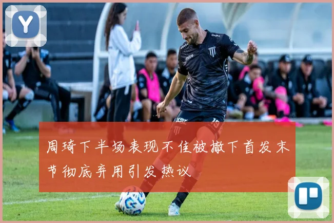 周琦下半场表现不佳被撤下首发末节彻底弃用引发热议