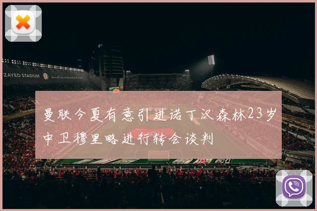 曼联今夏有意引进诺丁汉森林23岁中卫穆里略进行转会谈判