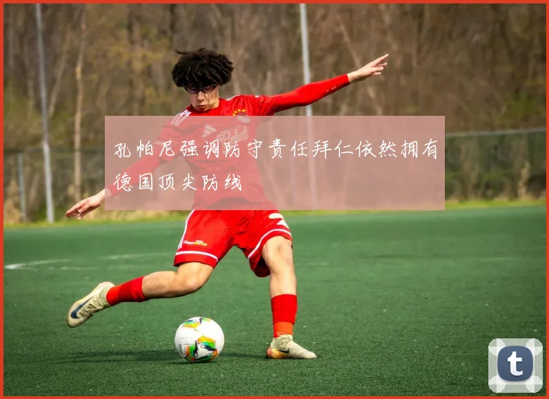 孔帕尼强调防守责任拜仁依然拥有德国顶尖防线