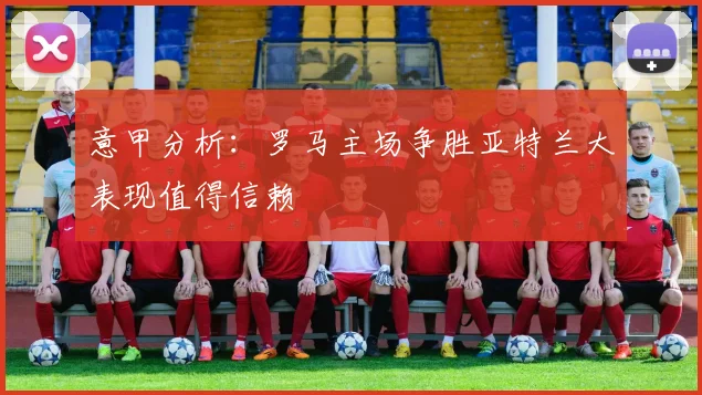 意甲分析：罗马主场争胜亚特兰大表现值得信赖