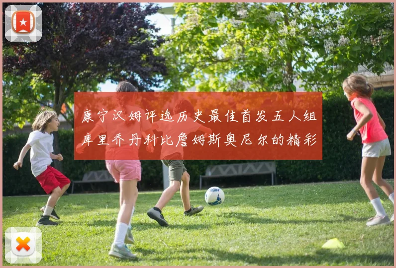 康宁汉姆评选历史最佳首发五人组库里乔丹科比詹姆斯奥尼尔的精彩分析