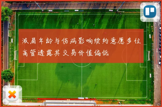 浓眉年龄与伤病影响续约意愿多位高管透露其交易价值偏低