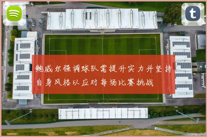 鲍威尔强调球队需提升实力并坚持自身风格以应对每场比赛挑战