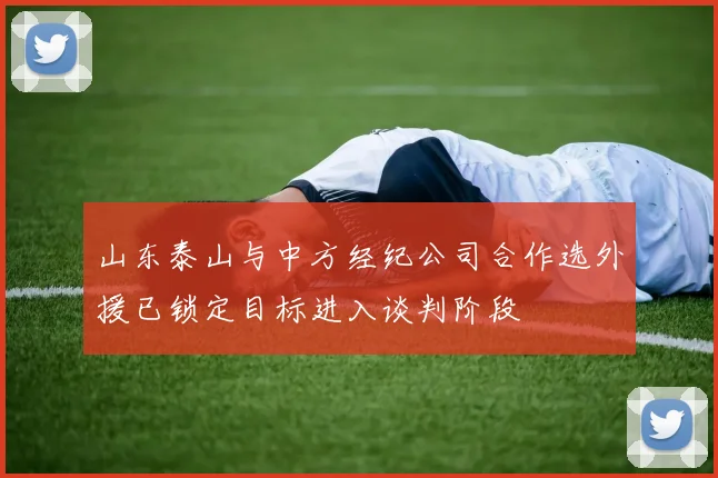 山东泰山与中方经纪公司合作选外援已锁定目标进入谈判阶段