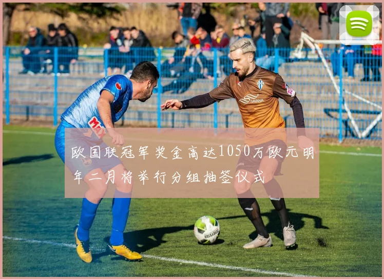 欧国联冠军奖金高达1050万欧元明年二月将举行分组抽签仪式