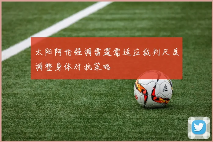 太阳阿伦强调雷霆需适应裁判尺度调整身体对抗策略