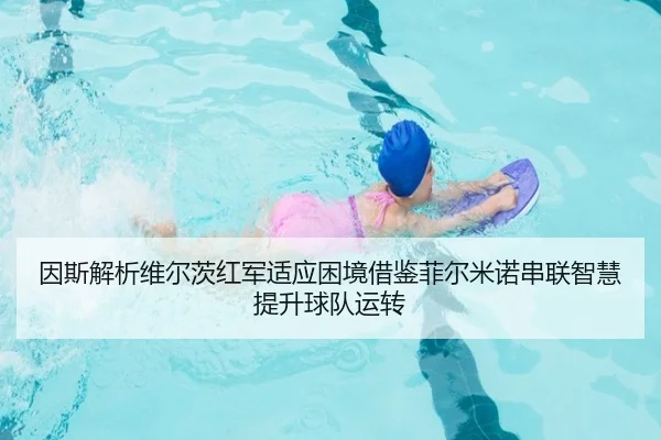 因斯解析维尔茨红军适应困境借鉴菲尔米诺串联智慧提升球队运转 - Yabo